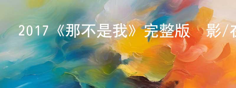陳桂冬發布2017《那不是我》完整版電影/在線觀看/百度云-美劇天堂